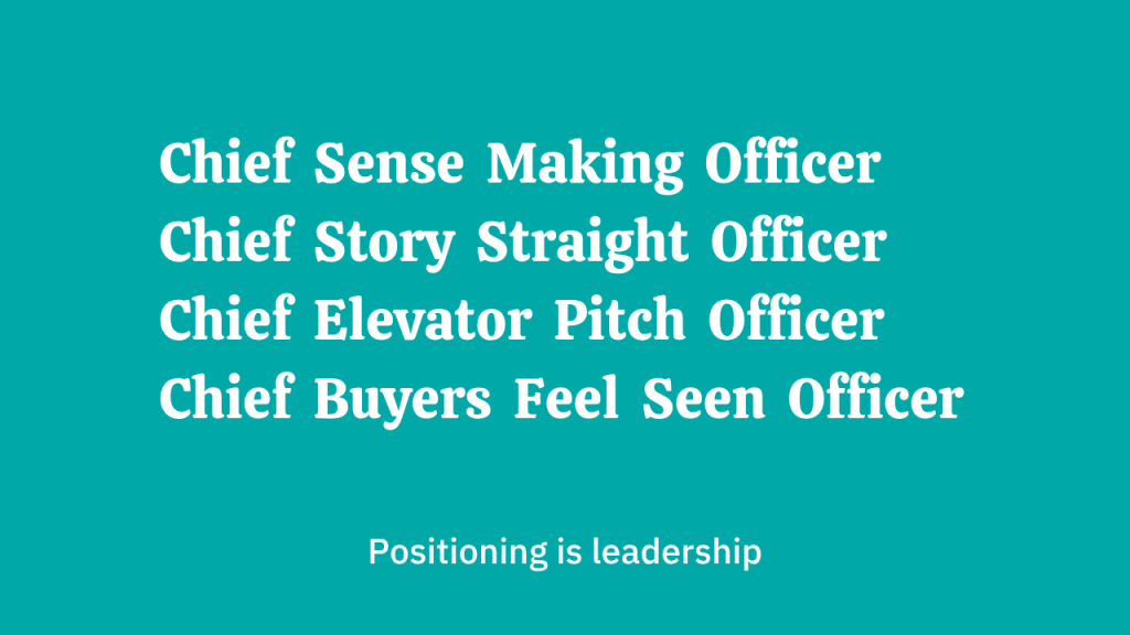 Positioning is leadership. White text on a mint green background which says, "Chief Sense Making Officer, Chief Story Straight Officer, Chief Elevator Pitch Officer, Chief Buyers Feel Seen Officer."